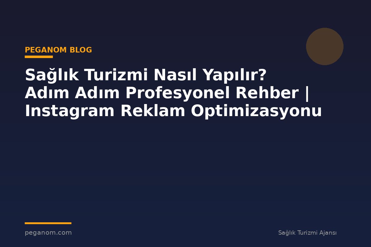 Sağlık Turizmi Nasıl Yapılır? Adım Adım Profesyonel Rehber | Instagram Reklam Optimizasyonu