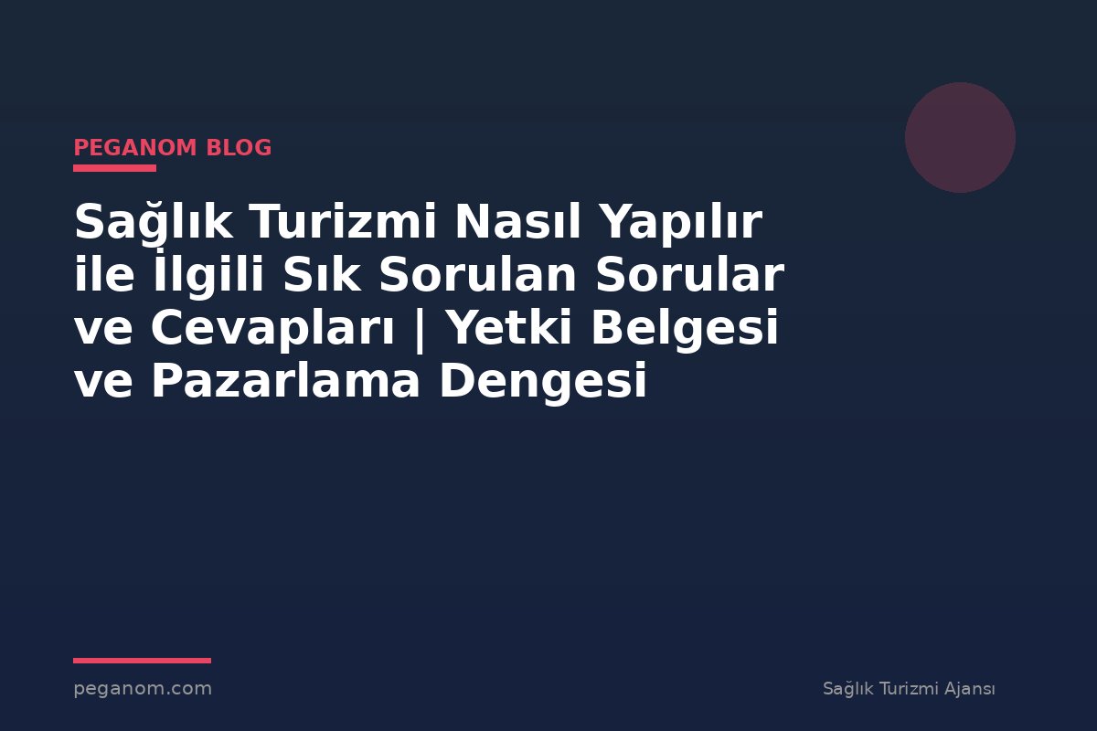 Sağlık Turizmi Nasıl Yapılır ile İlgili Sık Sorulan Sorular ve Cevapları | Yetki Belgesi ve Pazarlama Dengesi