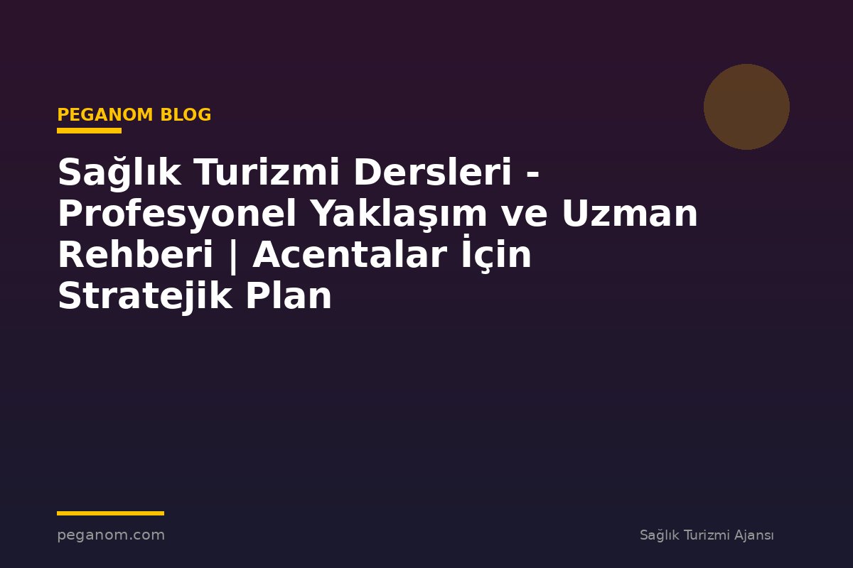 Sağlık Turizmi Dersleri - Profesyonel Yaklaşım ve Uzman Rehberi | Acentalar İçin Stratejik Plan