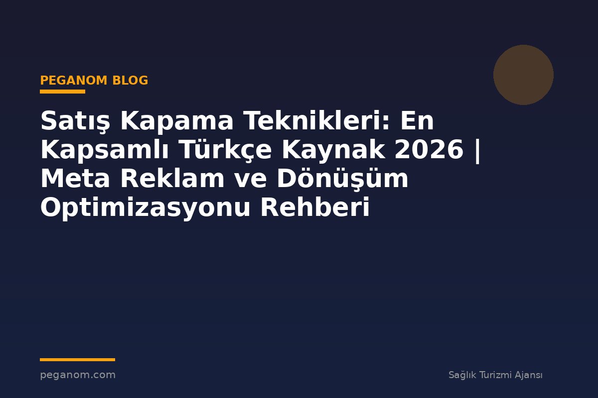 Satış Kapama Teknikleri: En Kapsamlı Türkçe Kaynak 2026 | Meta Reklam ve Dönüşüm Optimizasyonu Rehberi