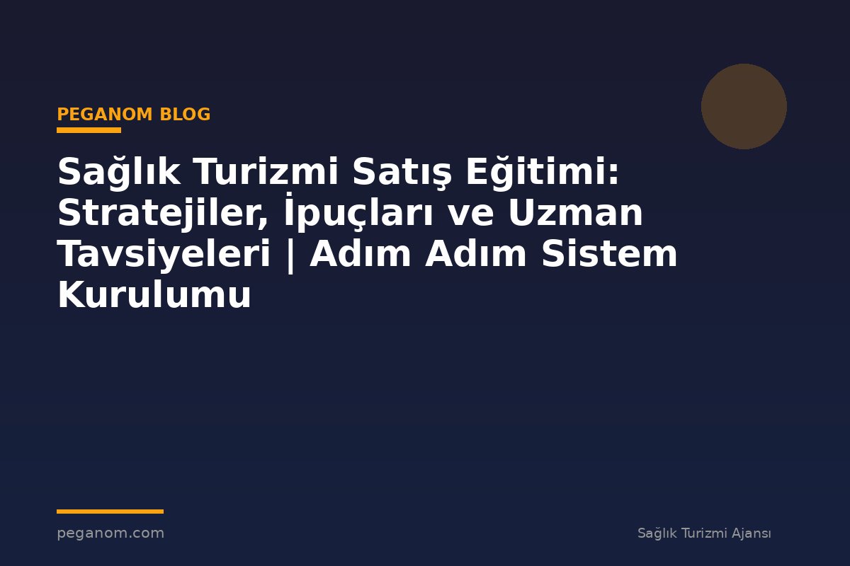 Sağlık Turizmi Satış Eğitimi: Stratejiler, İpuçları ve Uzman Tavsiyeleri | Adım Adım Sistem Kurulumu