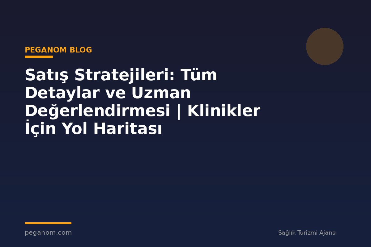 Satış Stratejileri: Tüm Detaylar ve Uzman Değerlendirmesi | Klinikler İçin Yol Haritası
