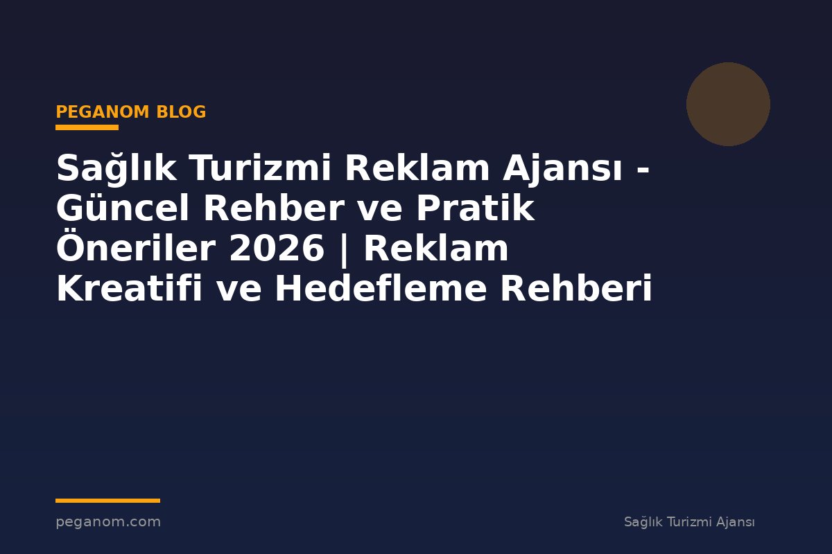 Sağlık Turizmi Reklam Ajansı - Güncel Rehber ve Pratik Öneriler 2026 | Reklam Kreatifi ve Hedefleme Rehberi
