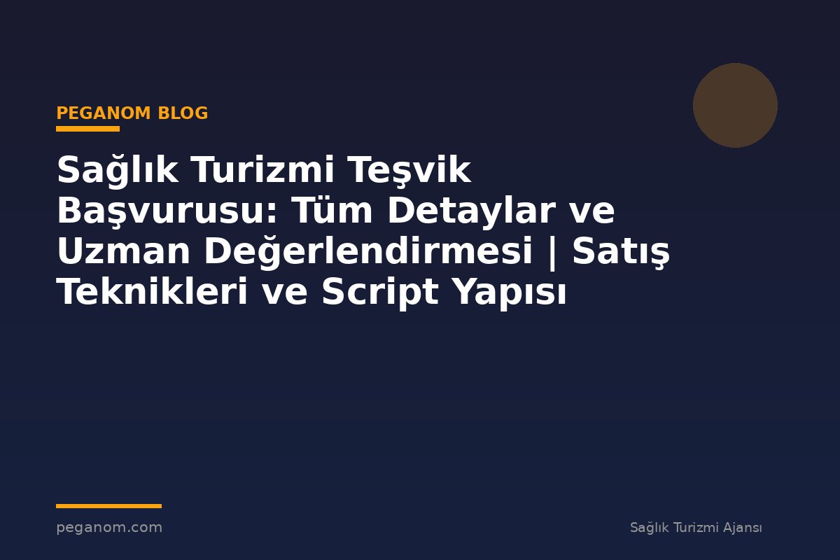 Sağlık Turizmi Teşvik Başvurusu: Tüm Detaylar ve Uzman Değerlendirmesi | Satış Teknikleri ve Script Yapısı