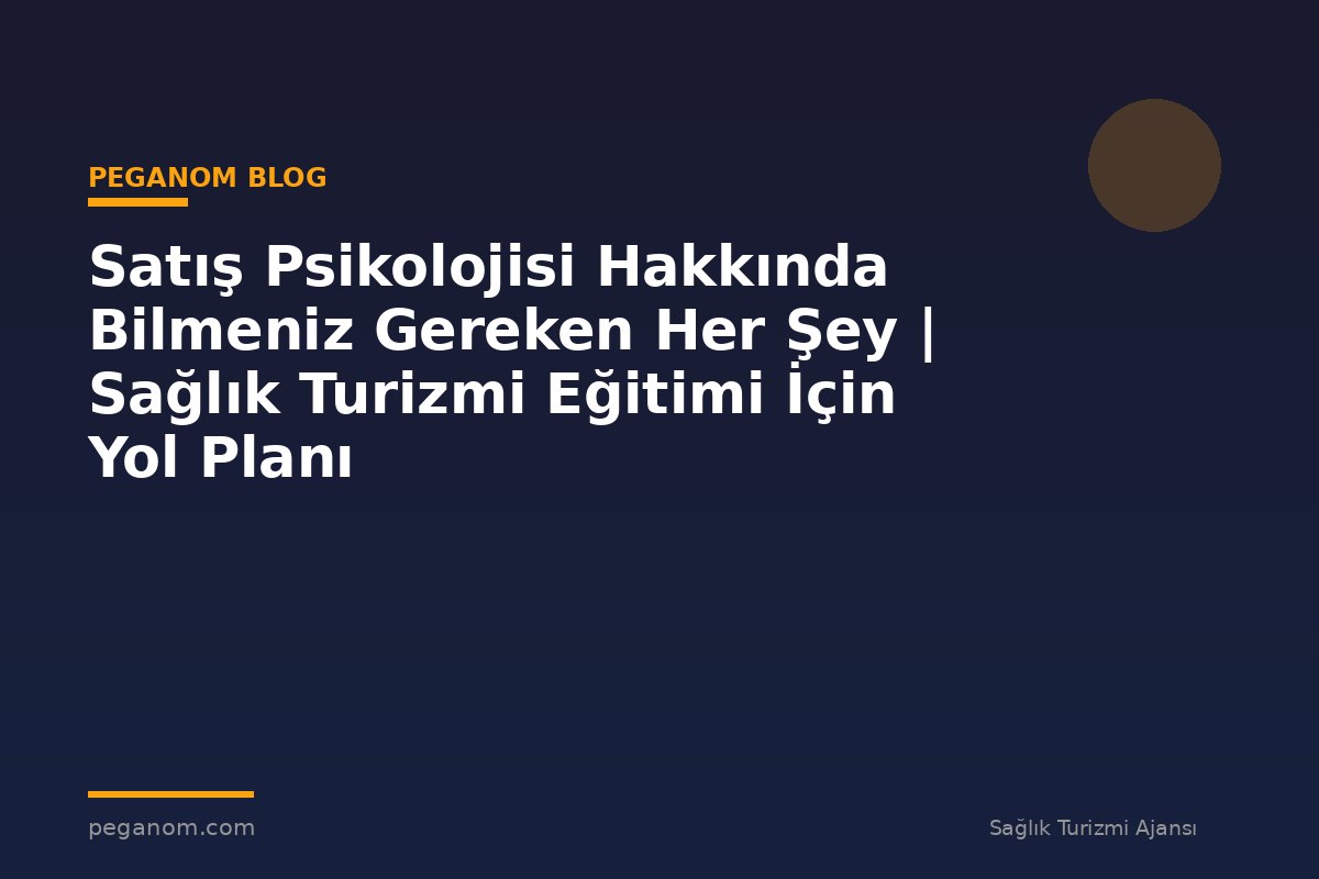 Satış Psikolojisi Hakkında Bilmeniz Gereken Her Şey | Sağlık Turizmi Eğitimi İçin Yol Planı