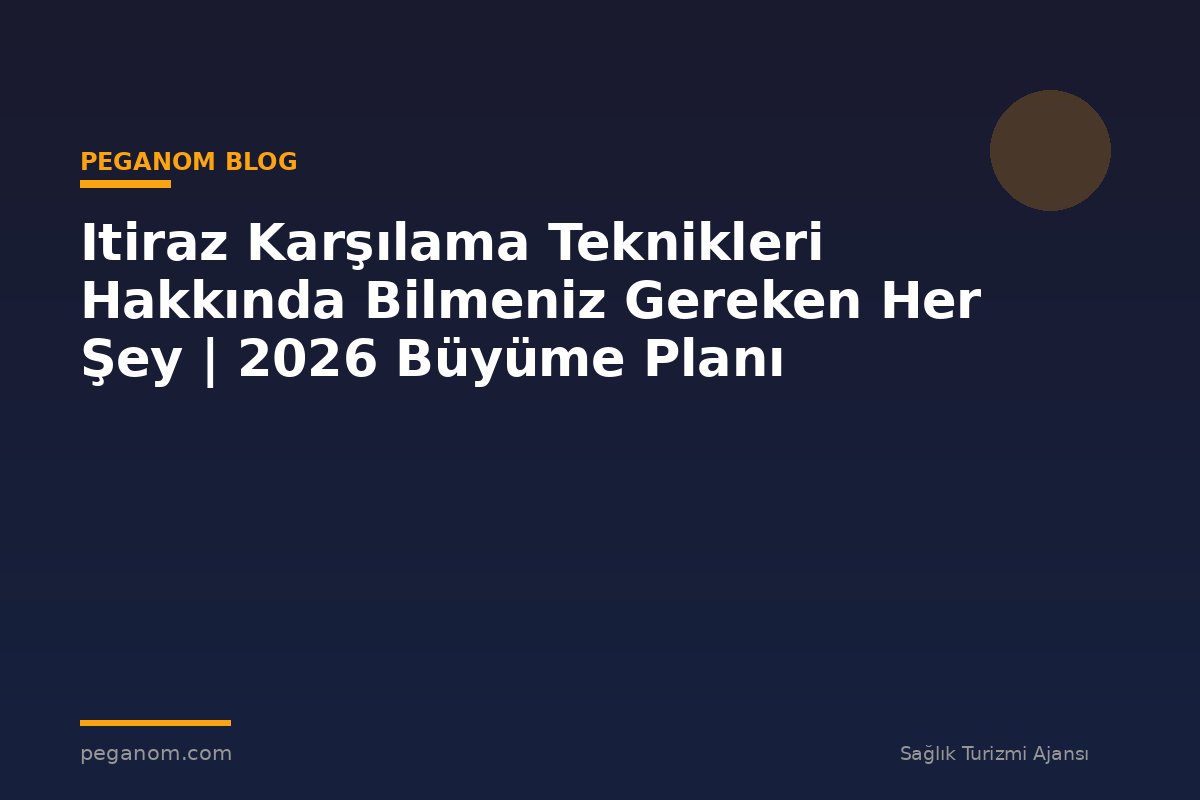 Itiraz Karşılama Teknikleri Hakkında Bilmeniz Gereken Her Şey | 2026 Büyüme Planı