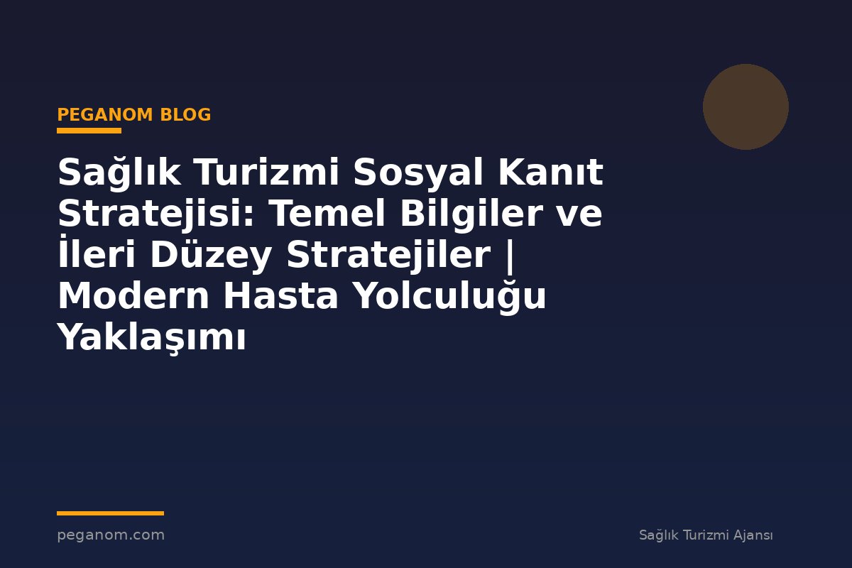 Sağlık Turizmi Sosyal Kanıt Stratejisi: Temel Bilgiler ve İleri Düzey Stratejiler | Modern Hasta Yolculuğu Yaklaşımı