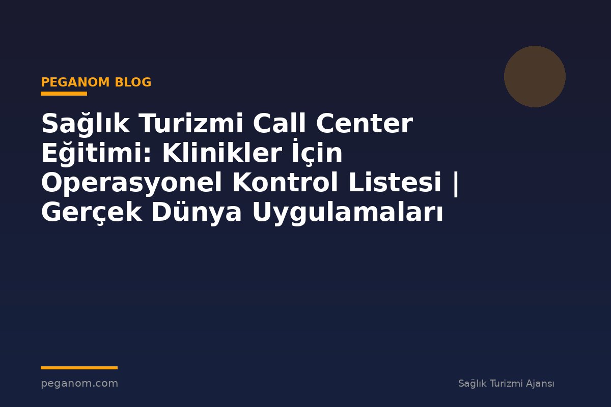 Sağlık Turizmi Call Center Eğitimi: Klinikler İçin Operasyonel Kontrol Listesi | Gerçek Dünya Uygulamaları