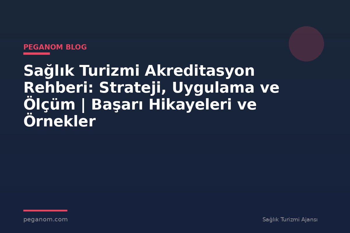 Sağlık Turizmi Akreditasyon Rehberi: Strateji, Uygulama ve Ölçüm | Başarı Hikayeleri ve Örnekler