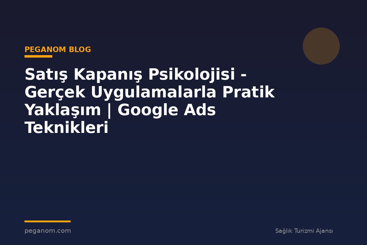 Satış Kapanış Psikolojisi - Gerçek Uygulamalarla Pratik Yaklaşım | Google Ads Teknikleri