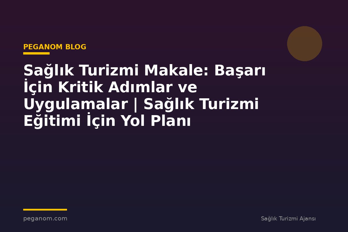 Sağlık Turizmi Makale: Başarı İçin Kritik Adımlar ve Uygulamalar | Sağlık Turizmi Eğitimi İçin Yol Planı