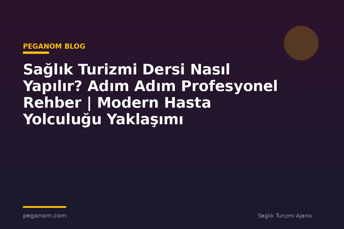 Sağlık Turizmi Dersi Nasıl Yapılır? Adım Adım Profesyonel Rehber | Modern Hasta Yolculuğu Yaklaşımı