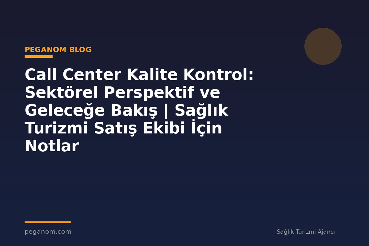 Call Center Kalite Kontrol: Sektörel Perspektif ve Geleceğe Bakış | Sağlık Turizmi Satış Ekibi İçin Notlar