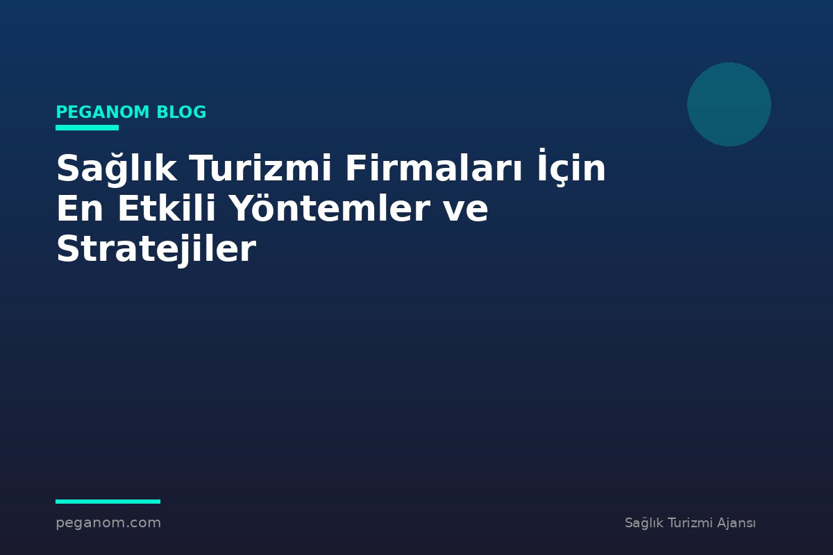 Sağlık Turizmi Firmaları İçin En Etkili Yöntemler ve Stratejiler