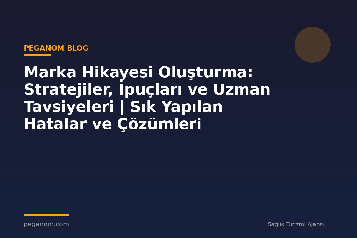 Marka Hikayesi Oluşturma: Stratejiler, İpuçları ve Uzman Tavsiyeleri | Sık Yapılan Hatalar ve Çözümleri