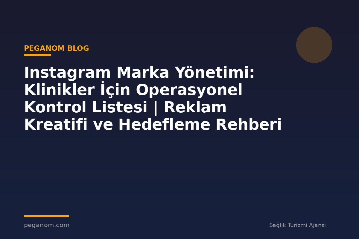 Instagram Marka Yönetimi: Klinikler İçin Operasyonel Kontrol Listesi | Reklam Kreatifi ve Hedefleme Rehberi