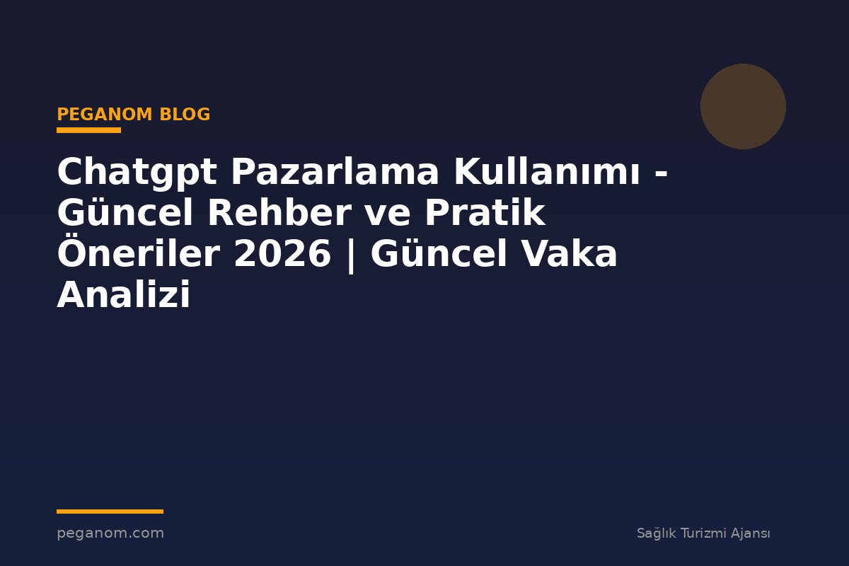 Chatgpt Pazarlama Kullanımı - Güncel Rehber ve Pratik Öneriler 2026 | Güncel Vaka Analizi