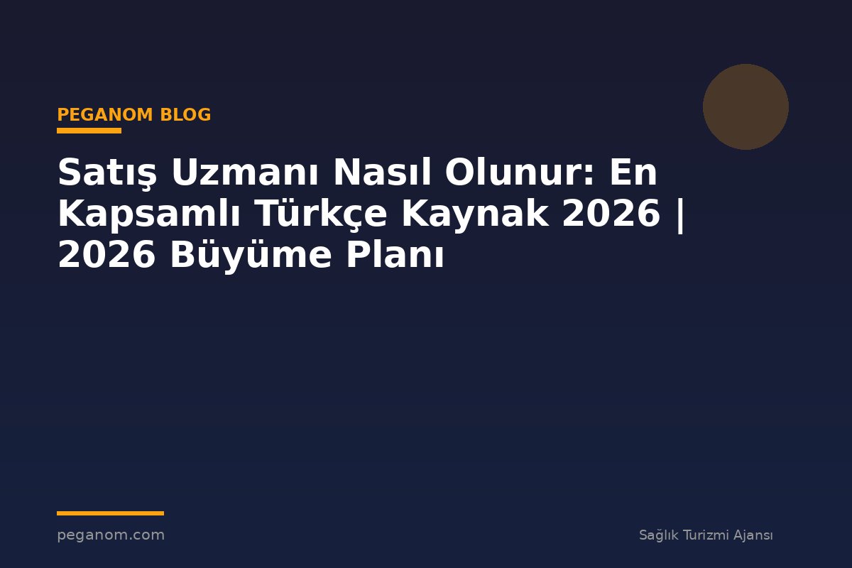 Satış Uzmanı Nasıl Olunur: En Kapsamlı Türkçe Kaynak 2026 | 2026 Büyüme Planı