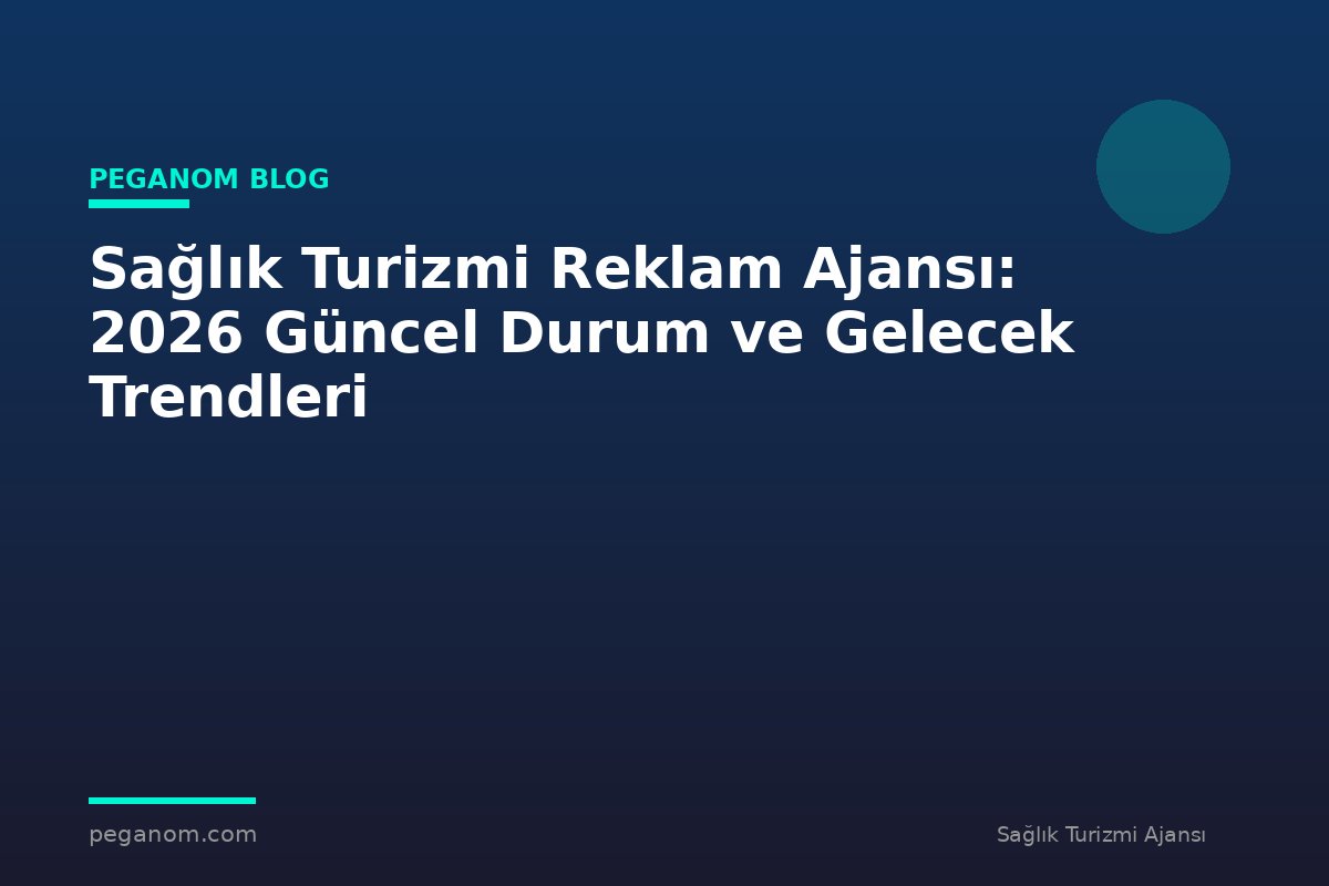 Sağlık Turizmi Reklam Ajansı: 2026 Güncel Durum ve Gelecek Trendleri