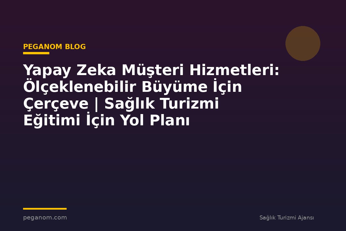 Yapay Zeka Müşteri Hizmetleri: Ölçeklenebilir Büyüme İçin Çerçeve | Sağlık Turizmi Eğitimi İçin Yol Planı