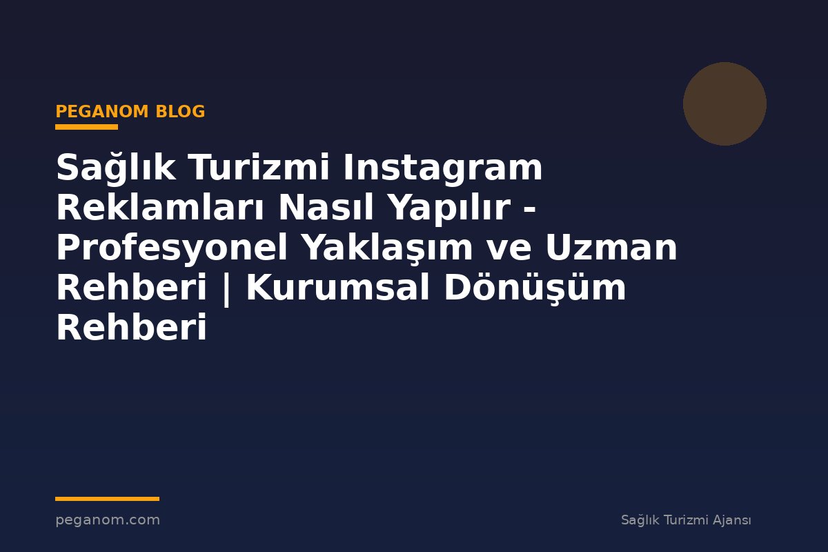 Sağlık Turizmi Instagram Reklamları Nasıl Yapılır - Profesyonel Yaklaşım ve Uzman Rehberi | Kurumsal Dönüşüm Rehberi