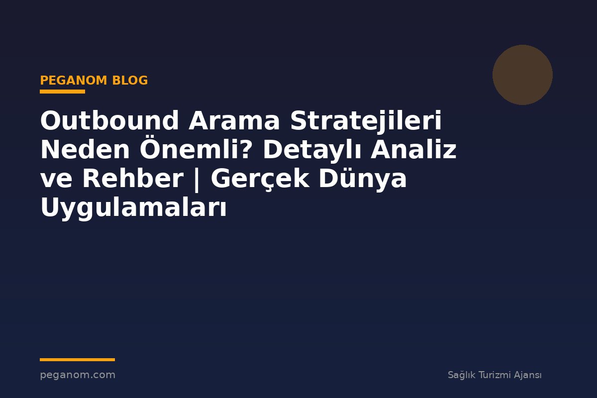 Outbound Arama Stratejileri Neden Önemli? Detaylı Analiz ve Rehber | Gerçek Dünya Uygulamaları
