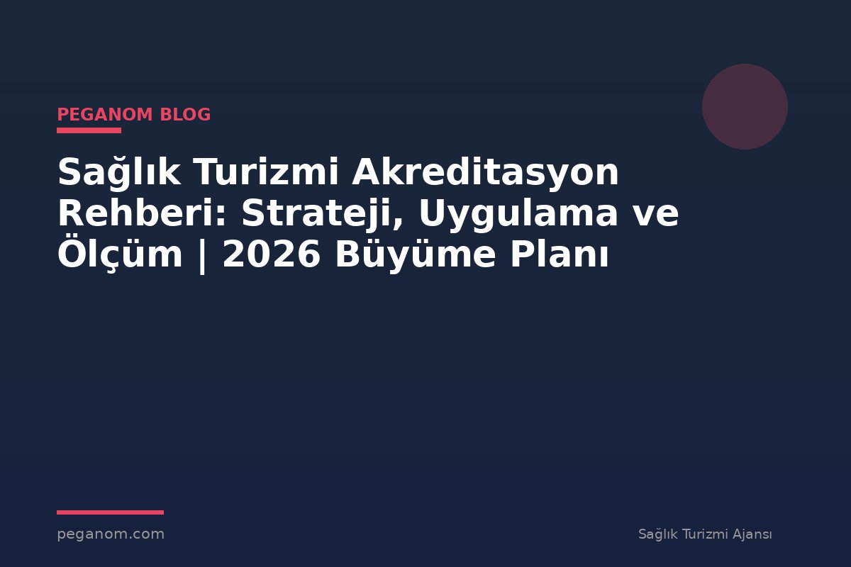 Sağlık Turizmi Akreditasyon Rehberi: Strateji, Uygulama ve Ölçüm | 2026 Büyüme Planı