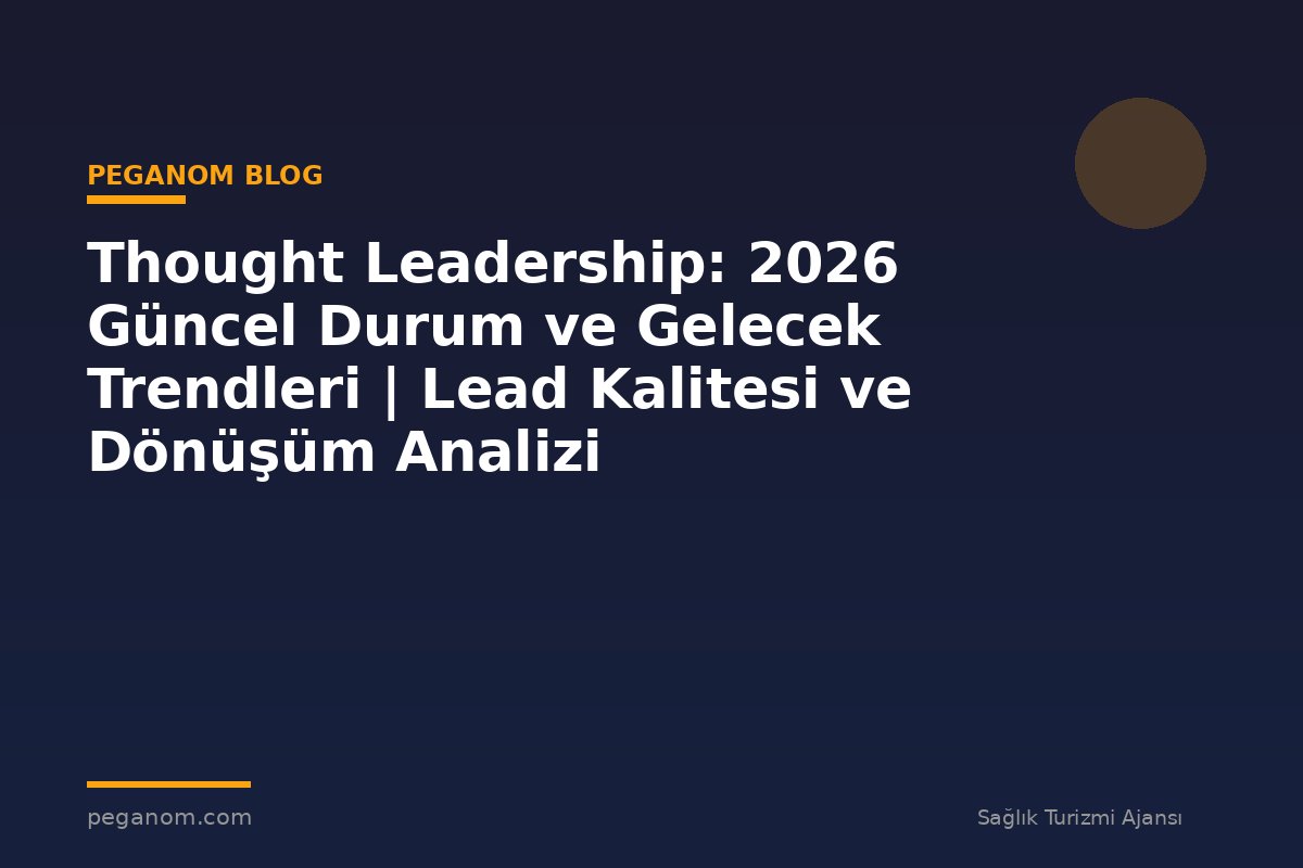 Thought Leadership: 2026 Güncel Durum ve Gelecek Trendleri | Lead Kalitesi ve Dönüşüm Analizi