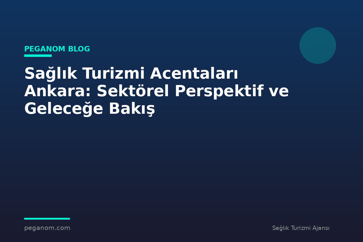 Sağlık Turizmi Acentaları Ankara: Sektörel Perspektif ve Geleceğe Bakış
