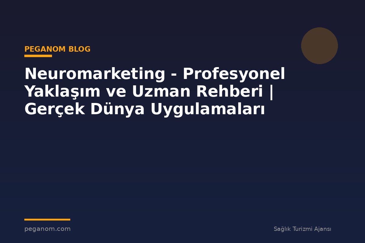 Neuromarketing - Profesyonel Yaklaşım ve Uzman Rehberi | Gerçek Dünya Uygulamaları