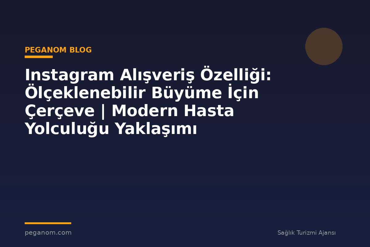 Instagram Alışveriş Özelliği: Ölçeklenebilir Büyüme İçin Çerçeve | Modern Hasta Yolculuğu Yaklaşımı