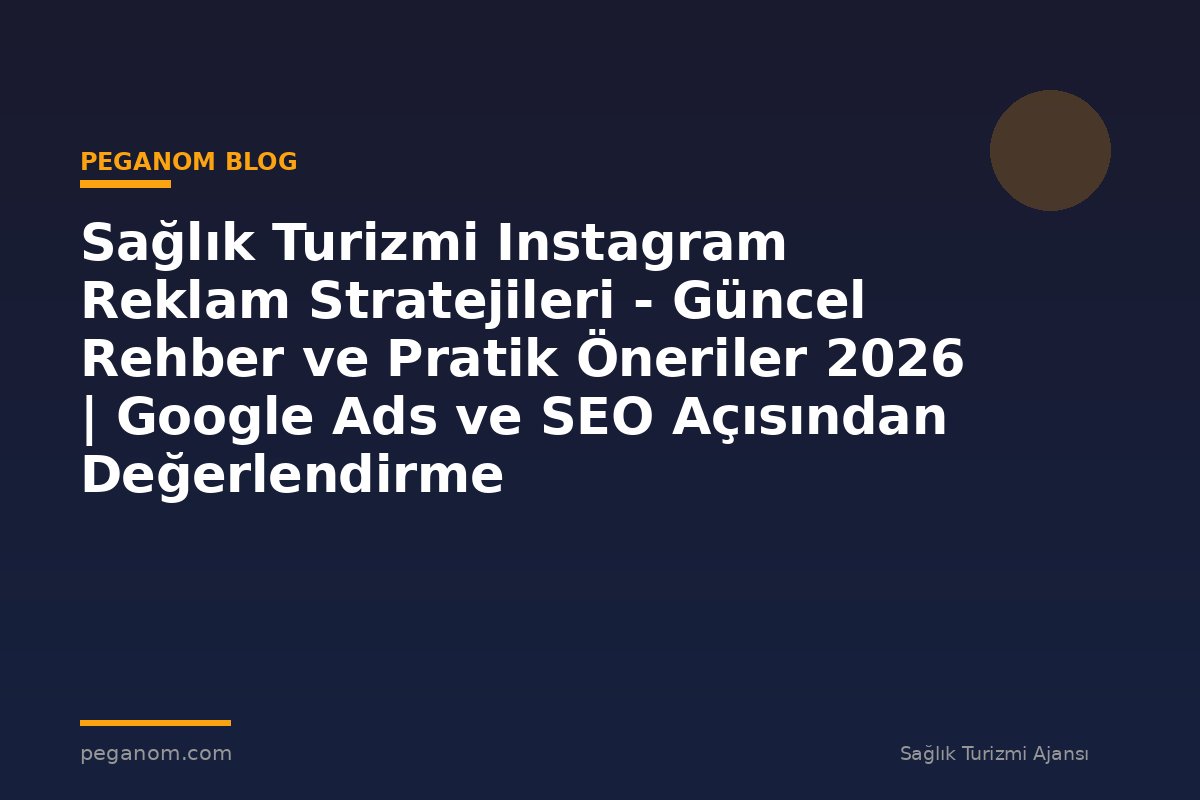 Sağlık Turizmi Instagram Reklam Stratejileri - Güncel Rehber ve Pratik Öneriler 2026 | Google Ads ve SEO Açısından Değerlendirme