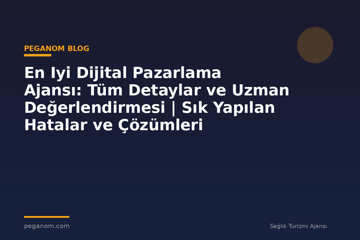 En Iyi Dijital Pazarlama Ajansı: Tüm Detaylar ve Uzman Değerlendirmesi | Sık Yapılan Hatalar ve Çözümleri