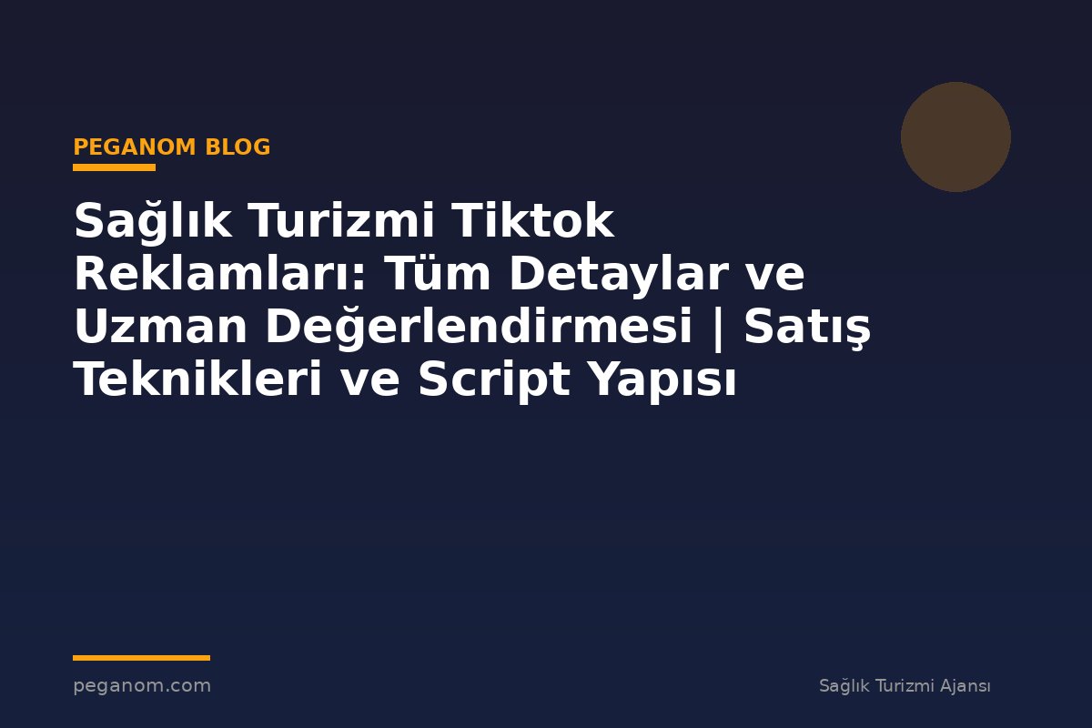 Sağlık Turizmi Tiktok Reklamları: Tüm Detaylar ve Uzman Değerlendirmesi | Satış Teknikleri ve Script Yapısı
