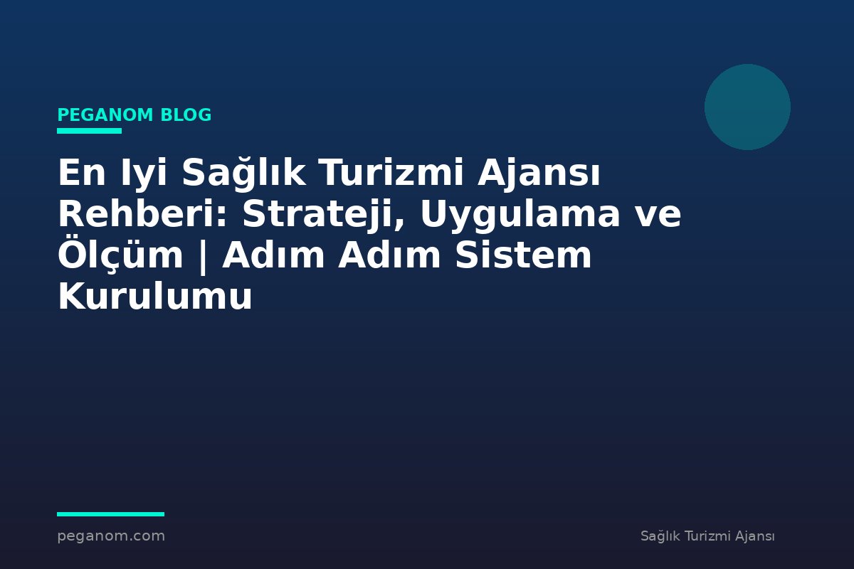 En Iyi Sağlık Turizmi Ajansı Rehberi: Strateji, Uygulama ve Ölçüm | Adım Adım Sistem Kurulumu