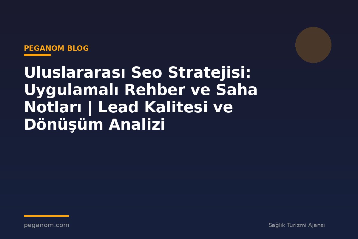 Uluslararası Seo Stratejisi: Uygulamalı Rehber ve Saha Notları | Lead Kalitesi ve Dönüşüm Analizi