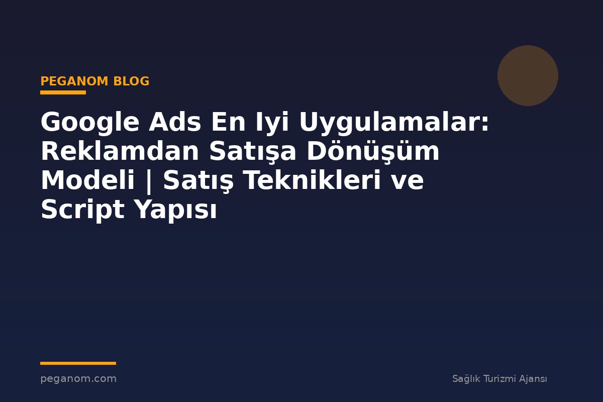 Google Ads En Iyi Uygulamalar: Reklamdan Satışa Dönüşüm Modeli | Satış Teknikleri ve Script Yapısı