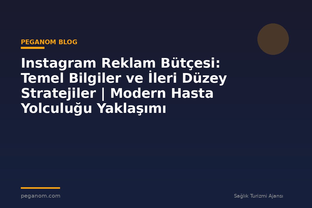 Instagram Reklam Bütçesi: Temel Bilgiler ve İleri Düzey Stratejiler | Modern Hasta Yolculuğu Yaklaşımı