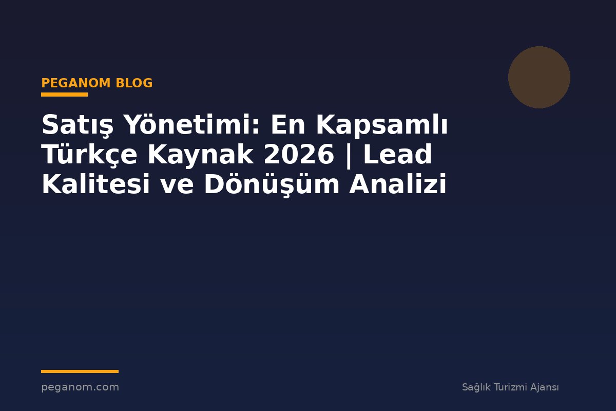 Satış Yönetimi: En Kapsamlı Türkçe Kaynak 2026 | Lead Kalitesi ve Dönüşüm Analizi