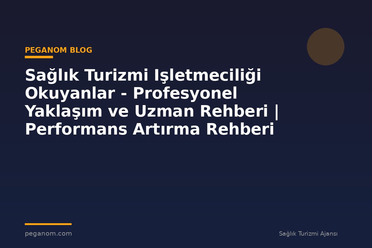 Sağlık Turizmi Işletmeciliği Okuyanlar - Profesyonel Yaklaşım ve Uzman Rehberi | Performans Artırma Rehberi