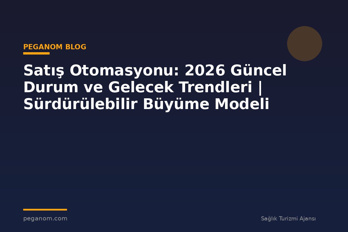 Satış Otomasyonu: 2026 Güncel Durum ve Gelecek Trendleri | Sürdürülebilir Büyüme Modeli