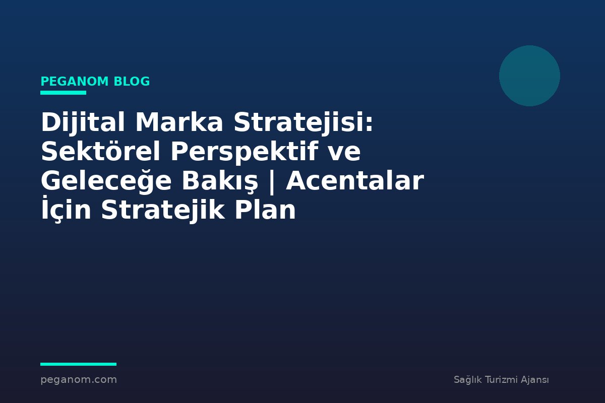 Dijital Marka Stratejisi: Sektörel Perspektif ve Geleceğe Bakış | Acentalar İçin Stratejik Plan