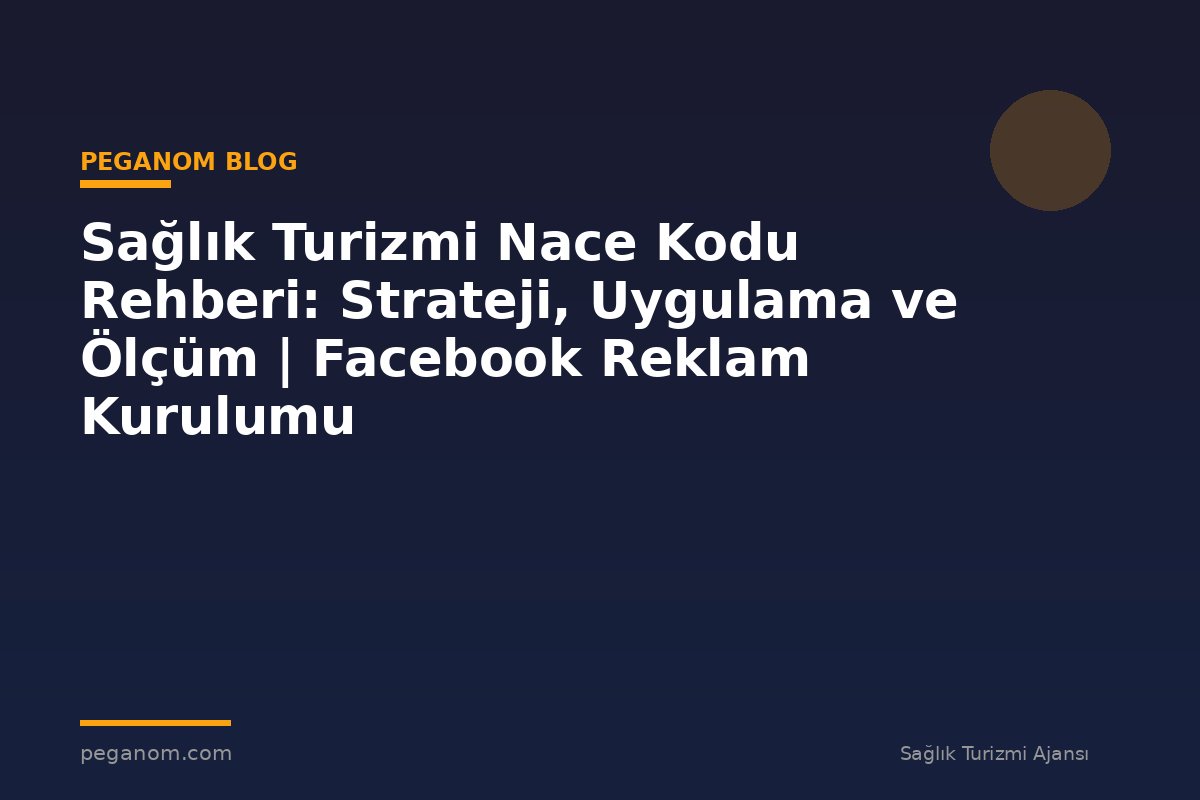Sağlık Turizmi Nace Kodu Rehberi: Strateji, Uygulama ve Ölçüm | Facebook Reklam Kurulumu