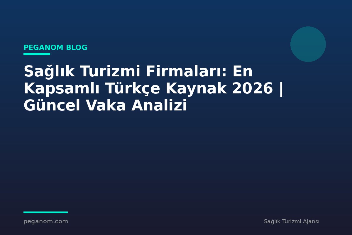 Sağlık Turizmi Firmaları: En Kapsamlı Türkçe Kaynak 2026 | Güncel Vaka Analizi
