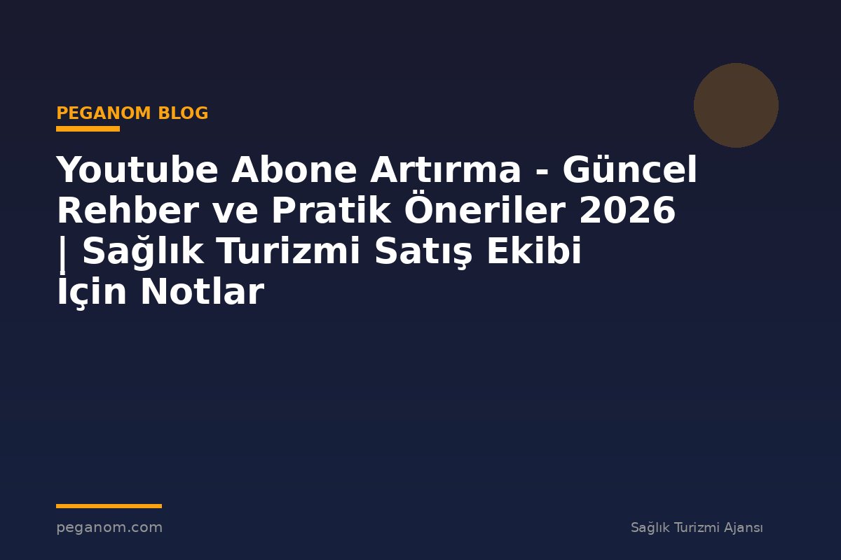 Youtube Abone Artırma - Güncel Rehber ve Pratik Öneriler 2026 | Sağlık Turizmi Satış Ekibi İçin Notlar