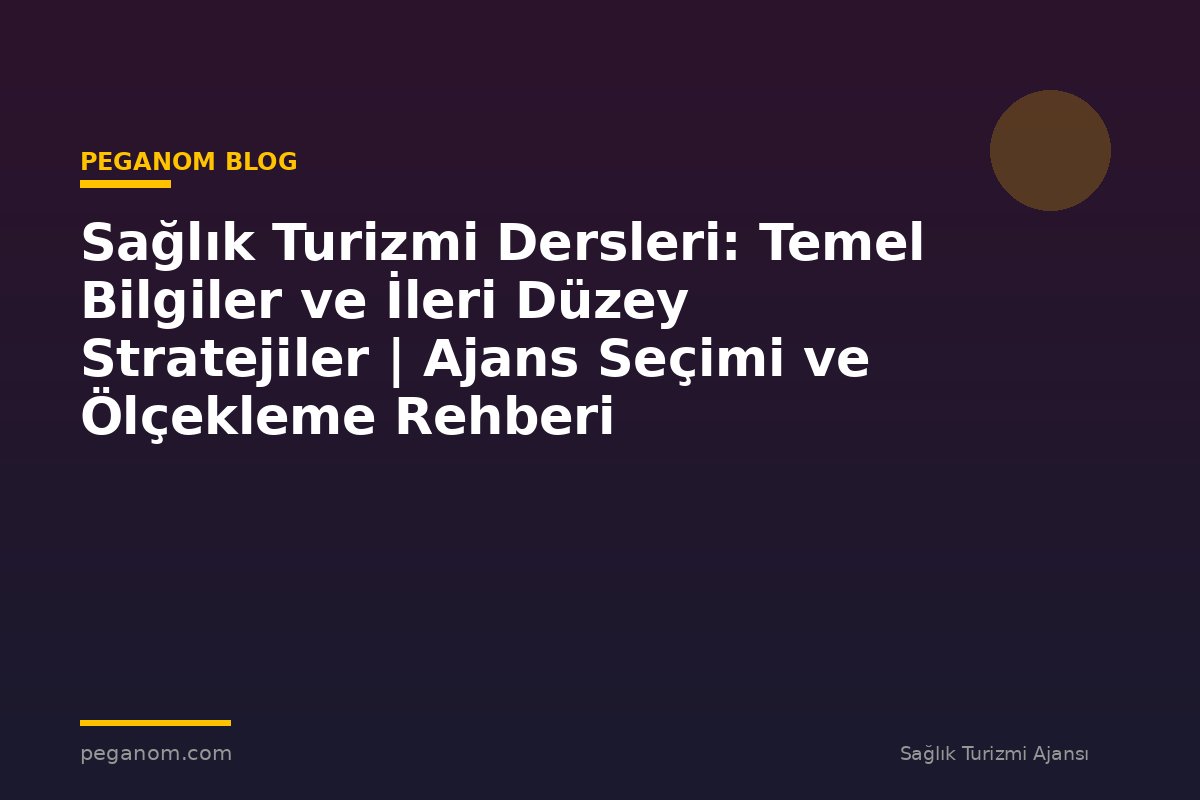 Sağlık Turizmi Dersleri: Temel Bilgiler ve İleri Düzey Stratejiler | Ajans Seçimi ve Ölçekleme Rehberi