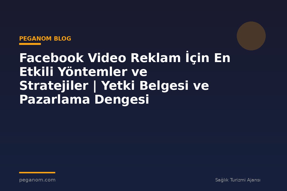 Facebook Video Reklam İçin En Etkili Yöntemler ve Stratejiler | Yetki Belgesi ve Pazarlama Dengesi