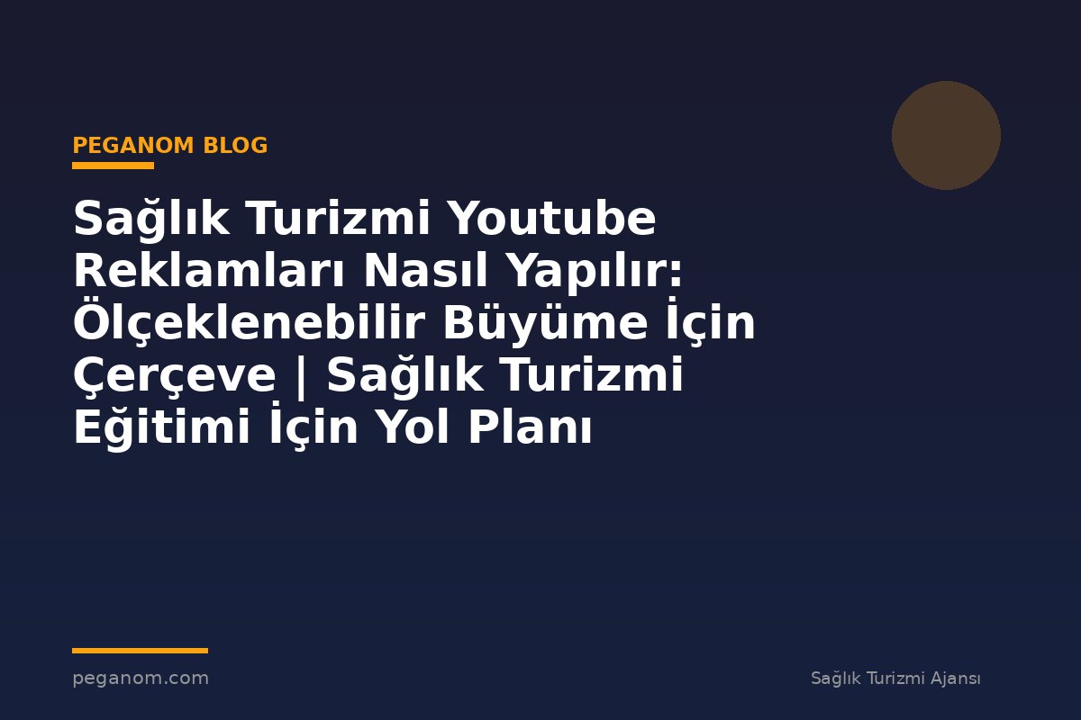 Sağlık Turizmi Youtube Reklamları Nasıl Yapılır: Ölçeklenebilir Büyüme İçin Çerçeve | Sağlık Turizmi Eğitimi İçin Yol Planı