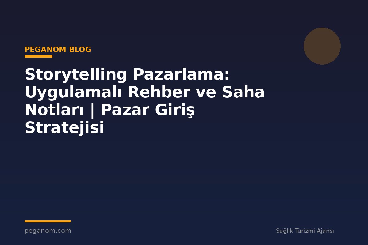 Storytelling Pazarlama: Uygulamalı Rehber ve Saha Notları | Pazar Giriş Stratejisi