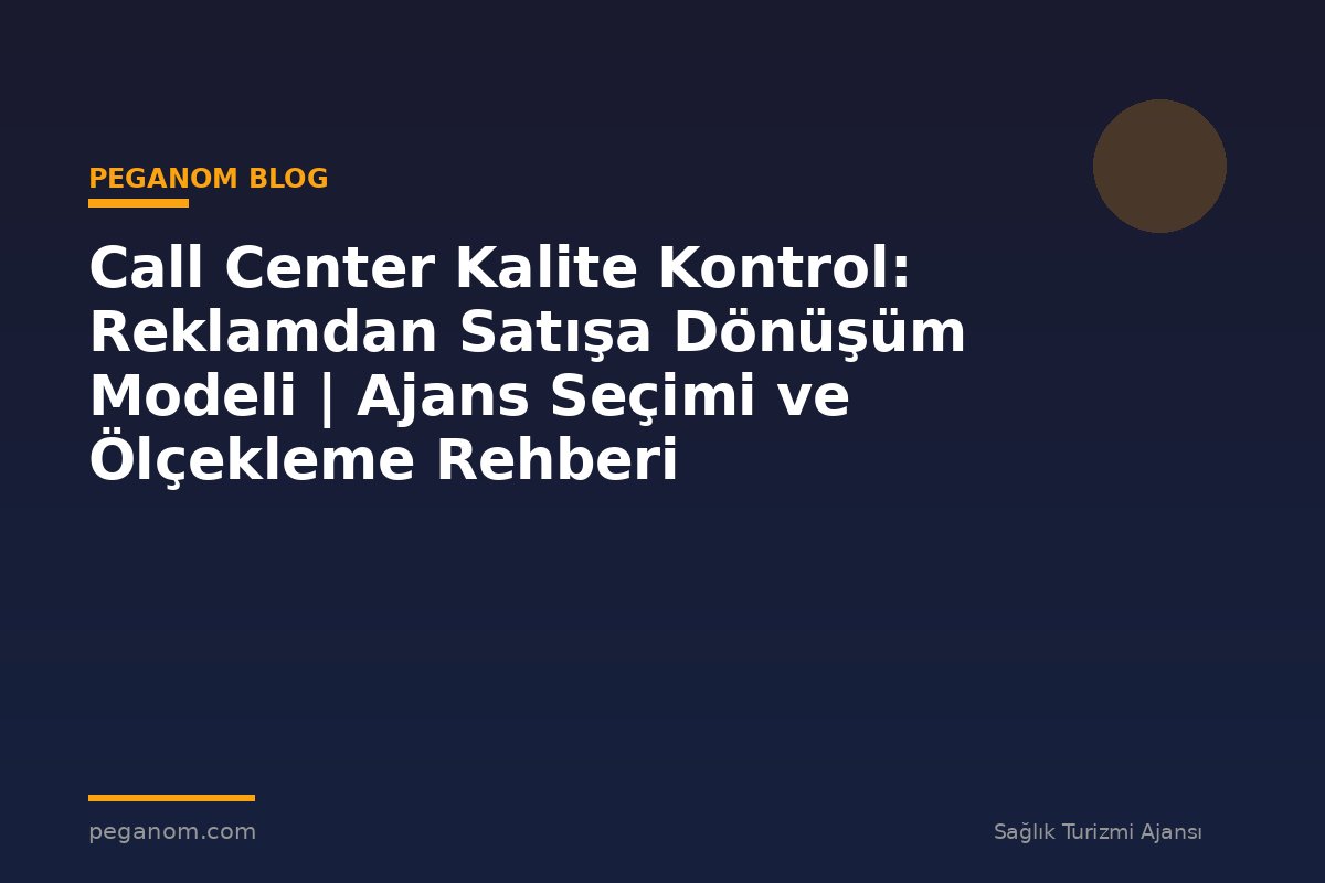 Call Center Kalite Kontrol: Reklamdan Satışa Dönüşüm Modeli | Ajans Seçimi ve Ölçekleme Rehberi